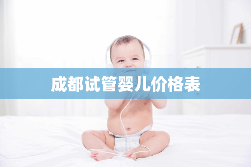 成都试管婴儿价格表