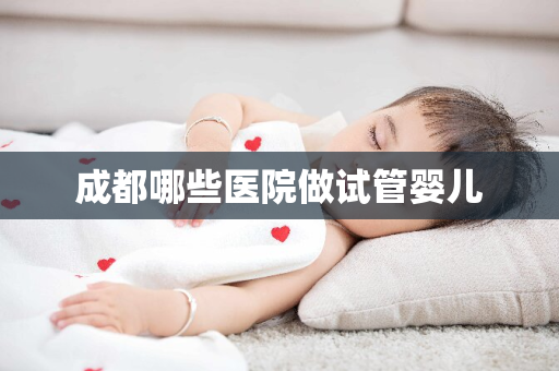 成都哪些医院做试管婴儿