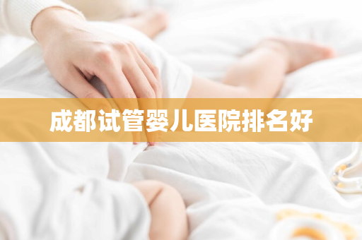 成都试管婴儿医院排名好