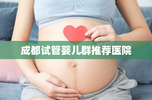 成都试管婴儿群推荐医院