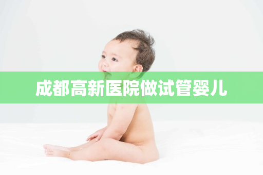 成都高新医院做试管婴儿