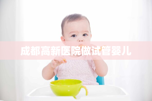 成都高新医院做试管婴儿