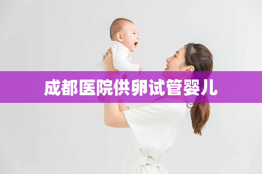 成都医院供卵试管婴儿