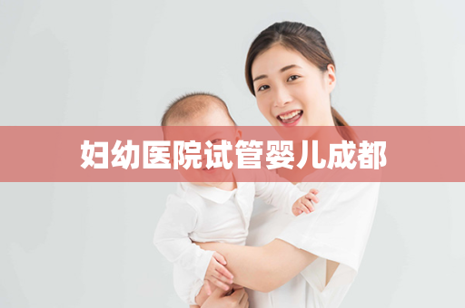 妇幼医院试管婴儿成都