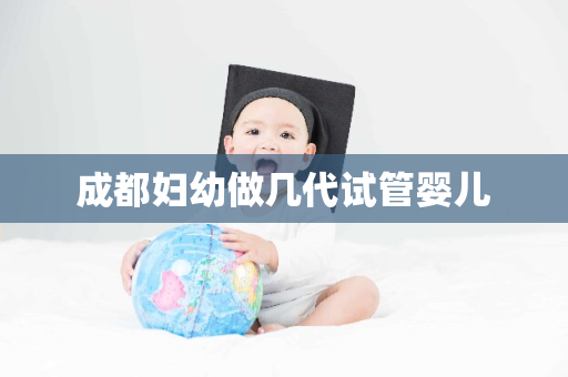 成都妇幼做几代试管婴儿