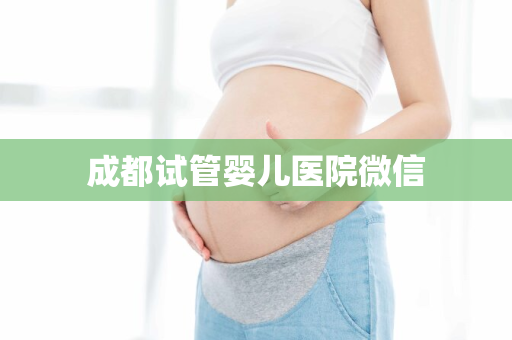 成都试管婴儿医院微信