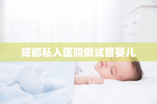 成都私人医院做试管婴儿