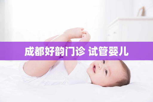 成都好韵门诊 试管婴儿