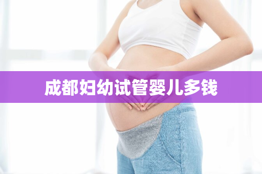 成都妇幼试管婴儿多钱