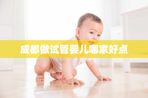 成都做试管婴儿哪家好点