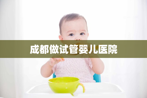 成都做试管婴儿医院