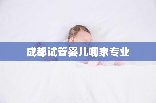 成都试管婴儿哪家专业